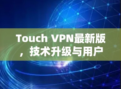 Touch VPN最新版，技术升级与用户体验优化分析