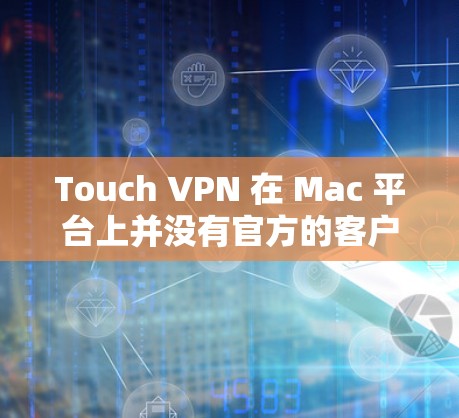 Touch VPN 在 Mac 平台上并没有官方的客户端应用,但你可以通过以下步骤在 Mac 上使用 Touch VPN Touch VPN 在 Mac 平台上并没有官方的客户端应用,但你可以通过以下步骤在 Mac 上使用 Touch VPN