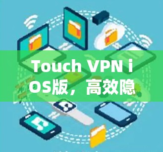 Touch VPN iOS版,高效隐私保护的最佳选择 Touch VPN iOS版,高效隐私保护的最佳选择