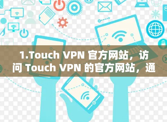 1.Touch VPN 官方网站，访问 Touch VPN 的官方网站，通常会有关于服务器的基本信息，包括支持的地区和技术参数