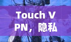 Touch VPN,隐私保护与网络安全的双重保障 Touch VPN,隐私保护与网络安全的双重保障