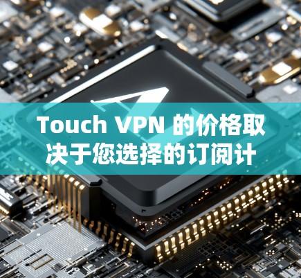 Touch VPN 的价格取决于您选择的订阅计划。以下是常见的定价信息