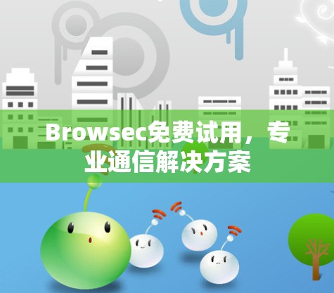 Browsec免费试用,专业通信解决方案