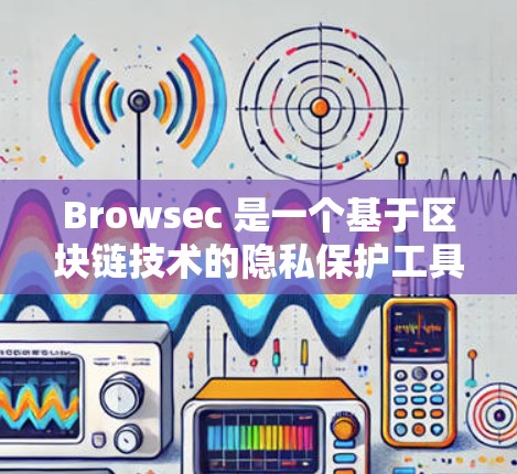 Browsec 是一个基于区块链技术的隐私保护工具,旨在帮助用户保护个人信息和隐私。以下是一些关于 Browsec 的推荐和使用建议
