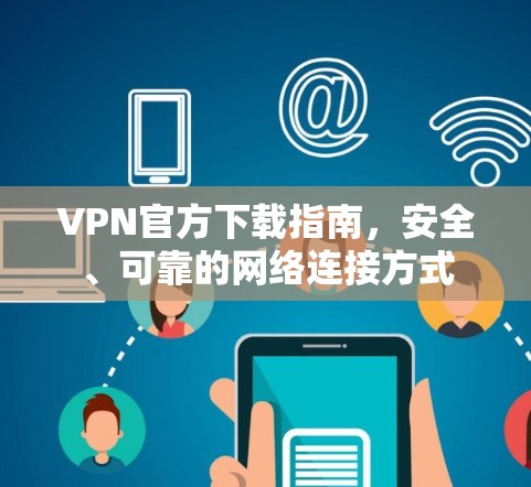 VPN官方下载指南,安全、可靠的网络连接方式