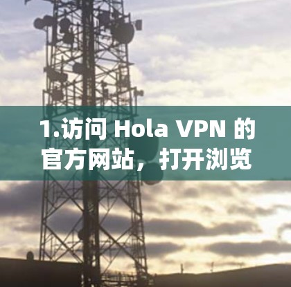 1.访问 Hola VPN 的官方网站，打开浏览器，访问 Hola VPN 官方网站]https:www.hola.com/
