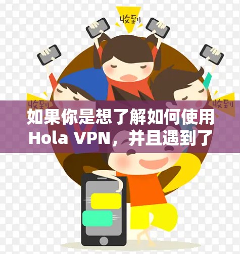 如果你是想了解如何使用Hola VPN,并且遇到了某些限制或需要使用梯子来连接,以下是一些可能的解释和步骤