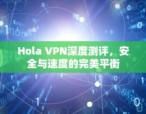 Hola VPN深度测评,安全与速度的完美平衡