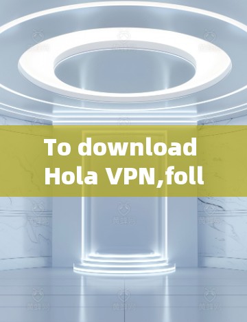 To download Hola VPN,follow these steps: