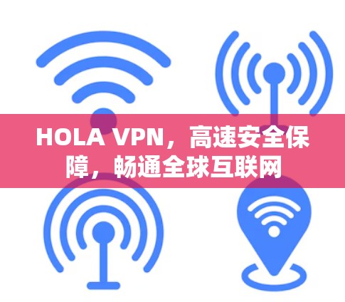 HOLA VPN,高速安全保障,畅通全球互联网