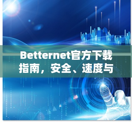 Betternet官方下载指南，安全、速度与稳定三位一体