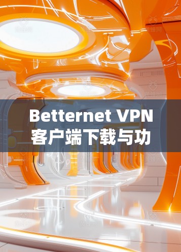 Betternet VPN客户端下载与功能分析