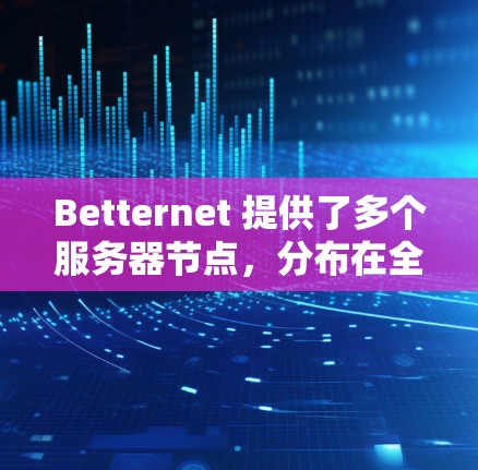 Betternet 提供了多个服务器节点，分布在全球各地，以满足用户的多样化需求。以下是关于 Betternet 节点的一些详细信息
