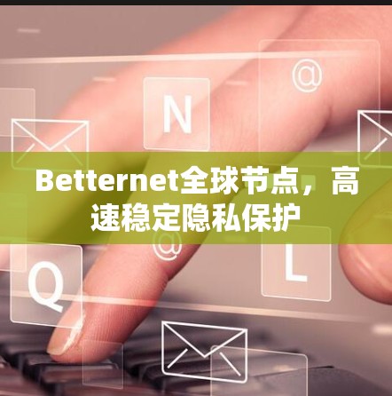 Betternet全球节点，高速稳定隐私保护