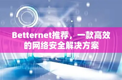 Betternet推荐,一款高效的网络安全解决方案