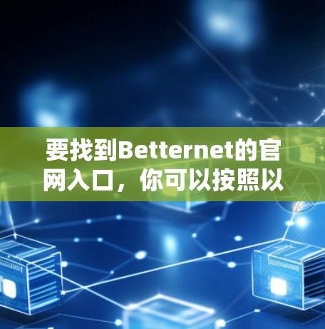 要找到Betternet的官网入口,你可以按照以下步骤操作 要找到Betternet的官网入口,你可以按照以下步骤操作