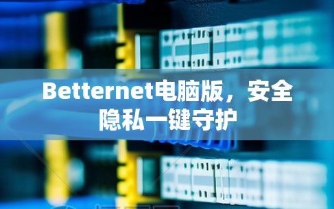 Betternet电脑版,安全隐私一键守护
