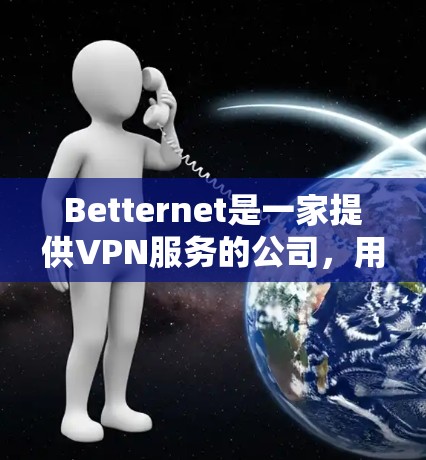 Betternet是一家提供VPN服务的公司，用户可以通过其官网下载相应的软件。以下是下载的步骤