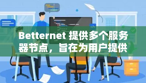 Betternet 提供多个服务器节点,旨在为用户提供稳定、快速的网络连接。以下是一些关于 Betternet 稳定节点的建议和信息 Betternet 提供多个服务器节点,旨在为用户提供稳定、快速的网络连接。以下是一些关于 Betternet 稳定节点的建议和信息