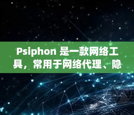 Psiphon 是一款网络工具，常用于网络代理、隐私保护等场景。如果你需要下载 Psiphon，以下是一些建议和注意事项