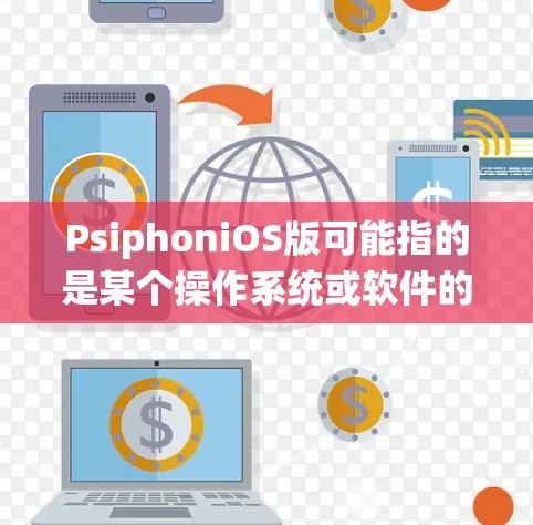 PsiphoniOS版可能指的是某个操作系统或软件的特定版本。以下是一些可能的解释和建议 PsiphoniOS版可能指的是某个操作系统或软件的特定版本。以下是一些可能的解释和建议