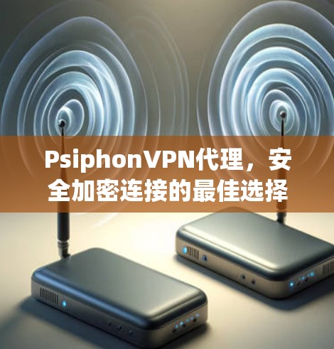 PsiphonVPN代理,安全加密连接的最佳选择