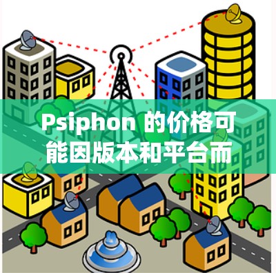 Psiphon 的价格可能因版本和平台而有所不同。以下是一些信息