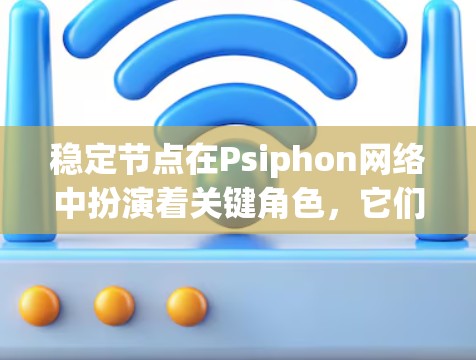 稳定节点在Psiphon网络中扮演着关键角色，它们不仅提供可靠的服务，还确保网络的安全性和隐匿性。以下是对稳定节点的详细分析