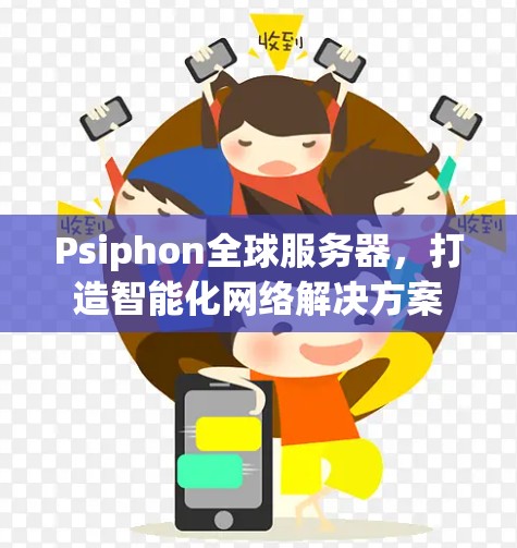 Psiphon全球服务器，打造智能化网络解决方案