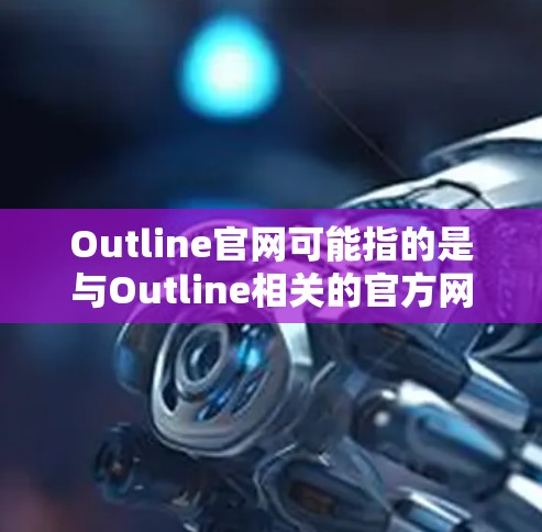 Outline官网可能指的是与Outline相关的官方网站。如果你指的是一款可以帮助你整理思考、规划任务或记录知识的应用程序,可能是指 Outline 这款工具的官网 Outline官网可能指的是与Outline相关的官方网站。如果你指的是一款可以帮助你整理思考、规划任务或记录知识的应用程序,可能是指 Outline 这款工具的官网