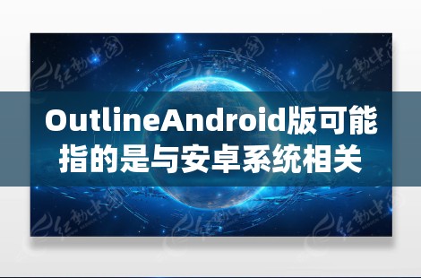 OutlineAndroid版可能指的是与安卓系统相关的设计文档、用户指南或轮图(UI设计图)用于描述安卓系统的用户界面设计。以下是一个可能的安卓系统用户界面设计的轮图大纲(假设)