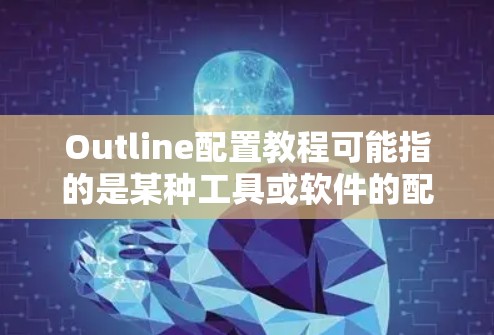 Outline配置教程可能指的是某种工具或软件的配置指南。如果你指的是某个特定的软件或框架,请提供更多信息,以便我为你提供更具体的教程