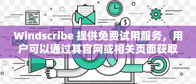Windscribe 提供免费试用服务，用户可以通过其官网或相关页面获取试用码。在试用期间，用户可以体验Windscribe的基本功能，包括部分服务器的访问和基本的隐私保护功能