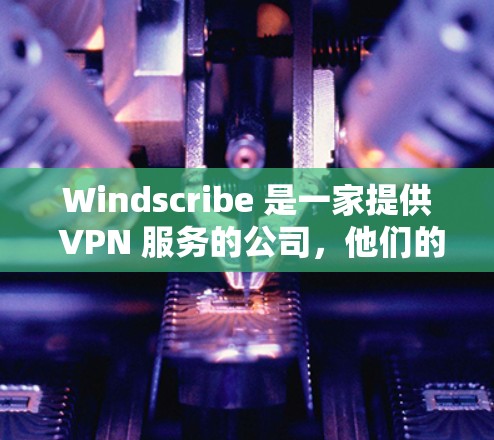 Windscribe 是一家提供 VPN 服务的公司,他们的服务适用于多种平台,包括 Android。以下是关于 Windscribe 在 Android 平台的相关信息