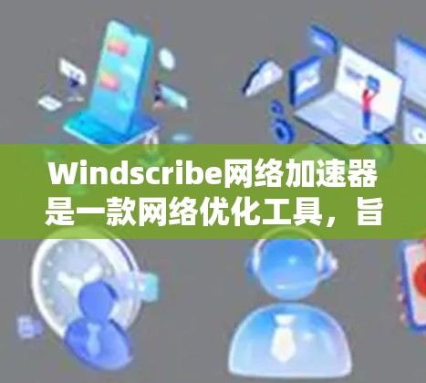 Windscribe网络加速器是一款网络优化工具,旨在通过智能算法和策略来提升网络连接的速度和稳定性。它帮助用户优化互联网流量,减少延迟,提高数据传输效率。以下是逐步详细解释 Windscribe网络加速器是一款网络优化工具,旨在通过智能算法和策略来提升网络连接的速度和稳定性。它帮助用户优化互联网流量,减少延迟,提高数据传输效率。以下是逐步详细解释