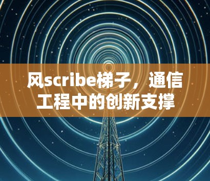 风scribe梯子，通信工程中的创新支撑