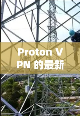Proton VPN 的最新版本信息如下