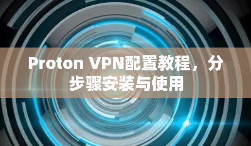 Proton VPN配置教程,分步骤安装与使用