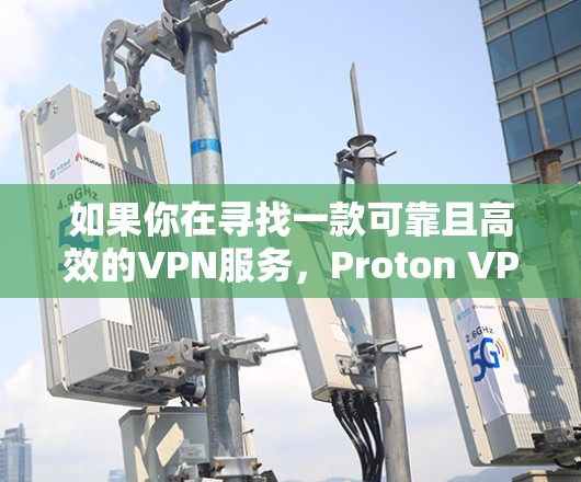 如果你在寻找一款可靠且高效的VPN服务，Proton VPN是一个不错的选择。以下是Proton VPN的一些推荐点