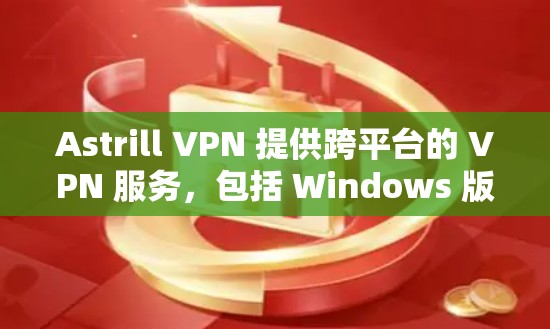 Astrill VPN 提供跨平台的 VPN 服务，包括 Windows 版本。你可以从官方网站或官方应用商店下载。以下是详细的步骤