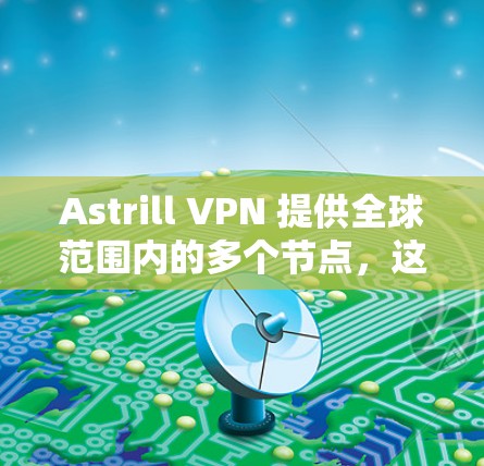 Astrill VPN 提供全球范围内的多个节点,这些节点分布在不同国家和地区,旨在为用户提供多样化的选择和连接选项。以下是一些关于Astrill VPN全球节点的详细信息