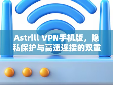 Astrill VPN手机版，隐私保护与高速连接的双重保障