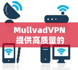 MullvadVPN 提供高质量的代理服务，适用于个人和企业用户。以下是其关键特点