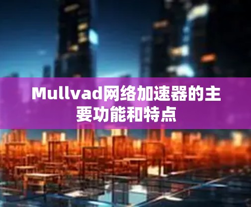Mullvad网络加速器的主要功能和特点