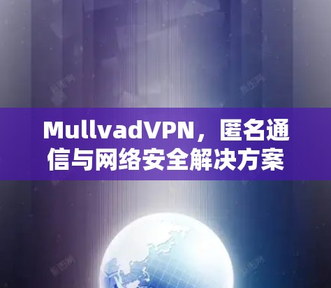 MullvadVPN,匿名通信与网络安全解决方案 MullvadVPN,匿名通信与网络安全解决方案