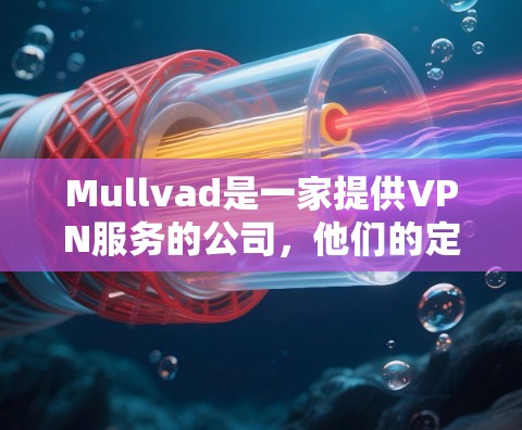 Mullvad是一家提供VPN服务的公司，他们的定价通常是按月或按年订阅的。具体价格可能因套餐类型和地区而有所不同。以下是一些常见的定价信息