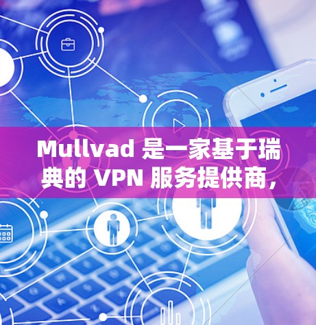 Mullvad 是一家基于瑞典的 VPN 服务提供商,用户可以通过官网或客户端进行登录。以下是 Mullvad 登录的步骤和常见问题解答