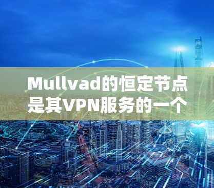 Mullvad的恒定节点是其VPN服务的一个重要功能，旨在为用户提供更稳定和可靠的连接体验。以下是关于恒定节点的详细分析