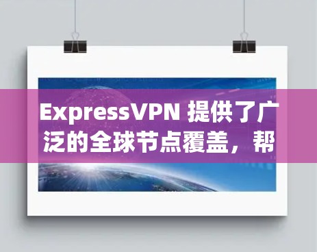 ExpressVPN 提供了广泛的全球节点覆盖,帮助用户保持匿名和隐私。以下是一些主要的国家和地区的ExpressVPN节点