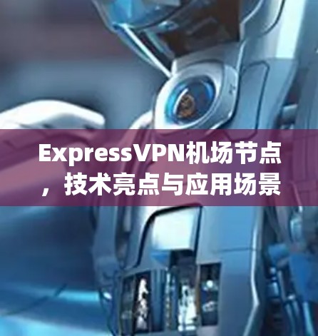 ExpressVPN机场节点，技术亮点与应用场景分析